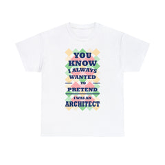 You Know I Always Wanted to Pretend I Was an Architect T-Shirt